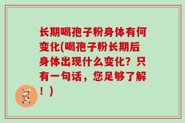 长期喝孢子粉身体有何变化(喝孢子粉长期后身体出现什么变化？只有一句话，您足够了解！)