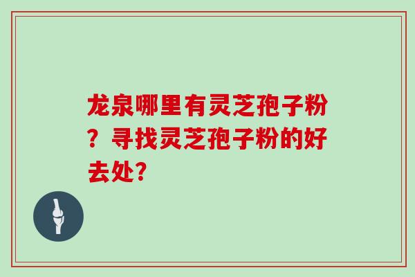 龙泉哪里有灵芝孢子粉？寻找灵芝孢子粉的好去处？