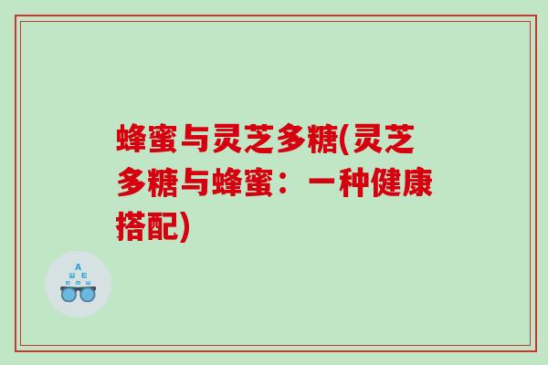蜂蜜与灵芝多糖(灵芝多糖与蜂蜜：一种健康搭配)