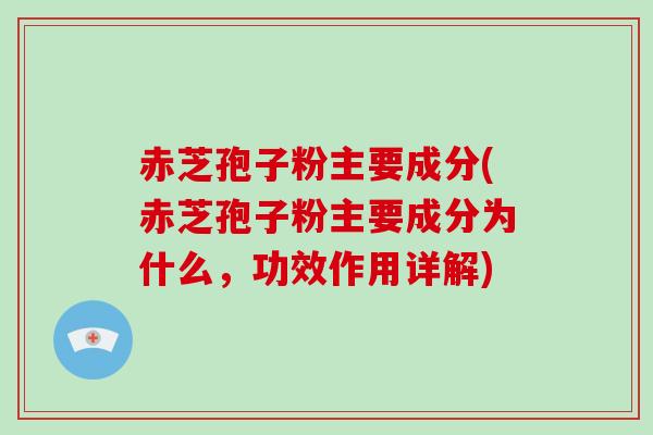赤芝孢子粉主要成分(赤芝孢子粉主要成分为什么，功效作用详解)