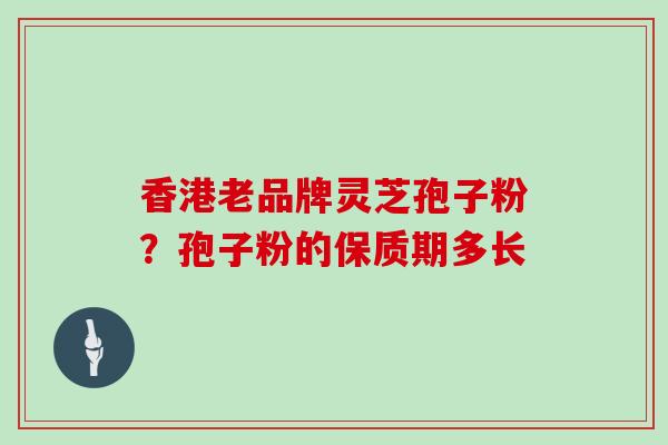 香港老品牌灵芝孢子粉？孢子粉的保质期多长
