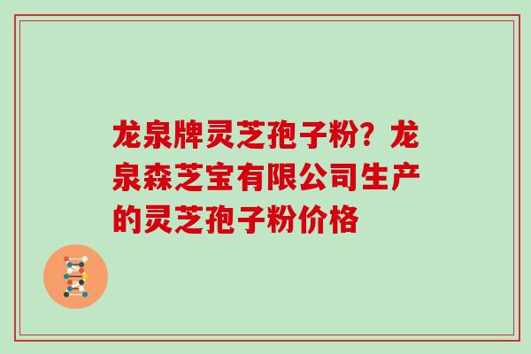 龙泉牌灵芝孢子粉？龙泉森芝宝有限公司生产的灵芝孢子粉价格