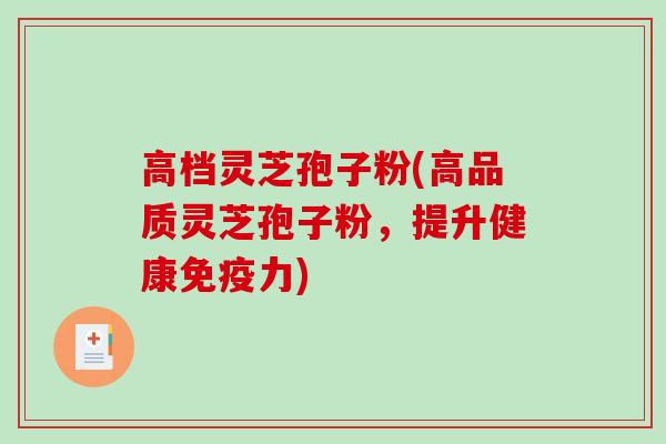 高档灵芝孢子粉(高品质灵芝孢子粉，提升健康免疫力)