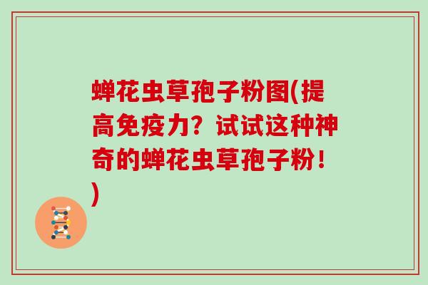 蝉花虫草孢子粉图(提高免疫力？试试这种神奇的蝉花虫草孢子粉！)