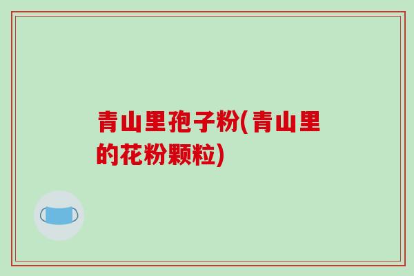 青山里孢子粉(青山里的花粉颗粒)