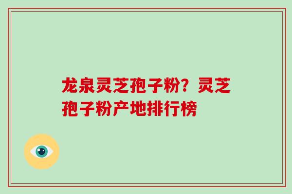 龙泉灵芝孢子粉？灵芝孢子粉产地排行榜
