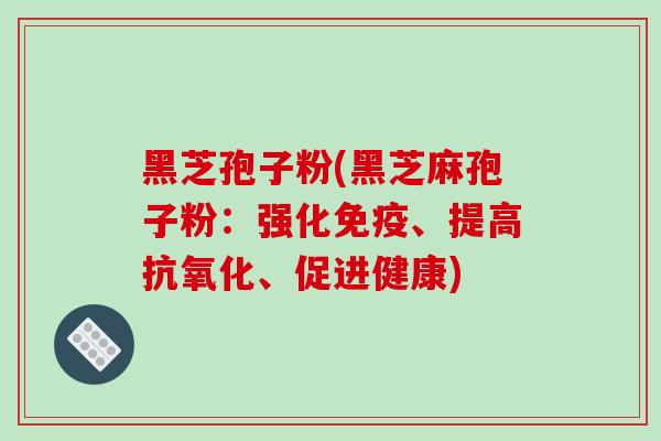 黑芝孢子粉(黑芝麻孢子粉：强化免疫、提高、促进健康)