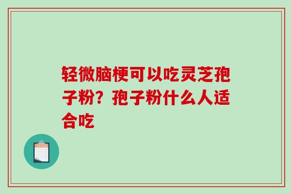 轻微脑梗可以吃灵芝孢子粉？孢子粉什么人适合吃