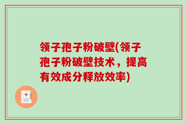 领子孢子粉破壁(领子孢子粉破壁技术,提高有效成分释放效率) 领子孢子粉破壁(领子孢子粉破壁技术,提高有效成分释放效率)