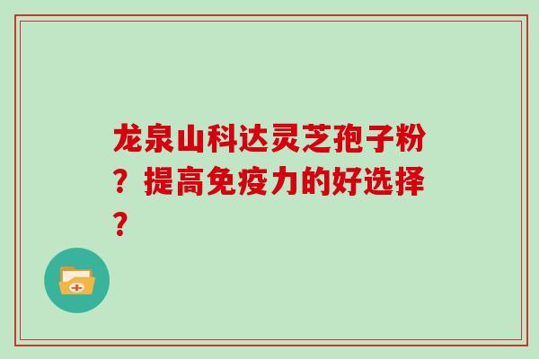 龙泉山科达灵芝孢子粉？提高免疫力的好选择？