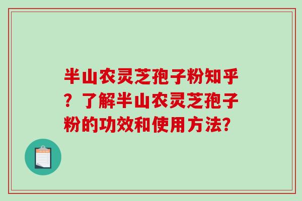 半山农灵芝孢子粉知乎？了解半山农灵芝孢子粉的功效和使用方法？