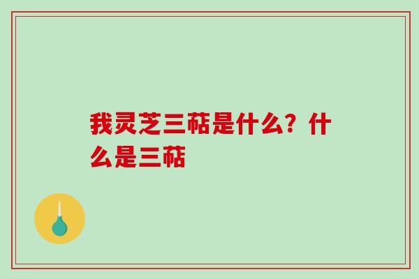 我灵芝三萜是什么？什么是三萜