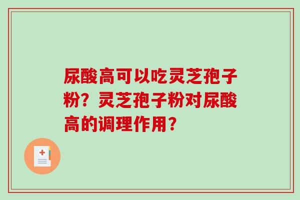 尿酸高可以吃灵芝孢子粉？灵芝孢子粉对尿酸高的调理作用？