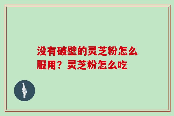 没有破壁的灵芝粉怎么服用？灵芝粉怎么吃