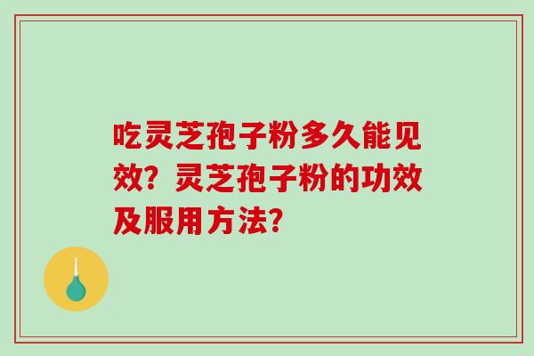 吃灵芝孢子粉多久能见效？灵芝孢子粉的功效及服用方法？