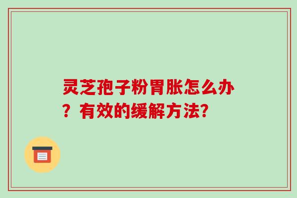 灵芝孢子粉胃胀怎么办？有效的缓解方法？
