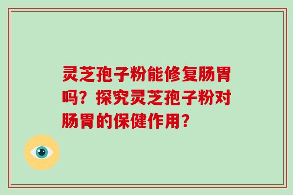 灵芝孢子粉能修复肠胃吗？探究灵芝孢子粉对肠胃的保健作用？