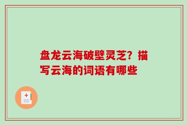 盘龙云海破壁灵芝？描写云海的词语有哪些
