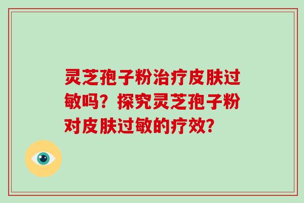灵芝孢子粉吗？探究灵芝孢子粉对的疗效？