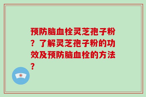 脑灵芝孢子粉？了解灵芝孢子粉的功效及脑的方法？