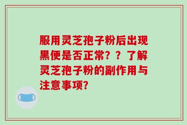 服用灵芝孢子粉后出现黑便是否正常？？了解灵芝孢子粉的副作用与注意事项？