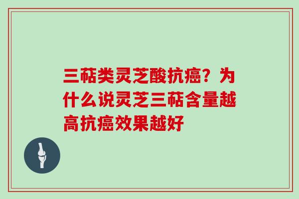 三萜类灵芝酸抗？为什么说灵芝三萜含量越高抗效果越好