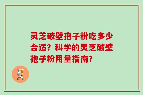 灵芝破壁孢子粉吃多少合适？科学的灵芝破壁孢子粉用量指南？