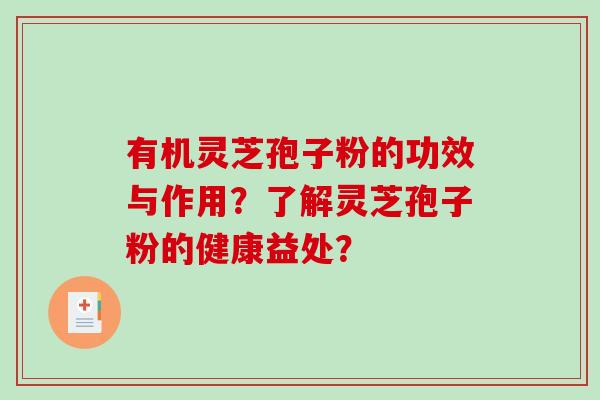 有机灵芝孢子粉的功效与作用？了解灵芝孢子粉的健康益处？