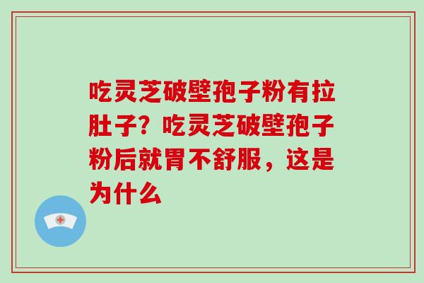 吃灵芝破壁孢子粉有拉肚子？吃灵芝破壁孢子粉后就胃不舒服，这是为什么