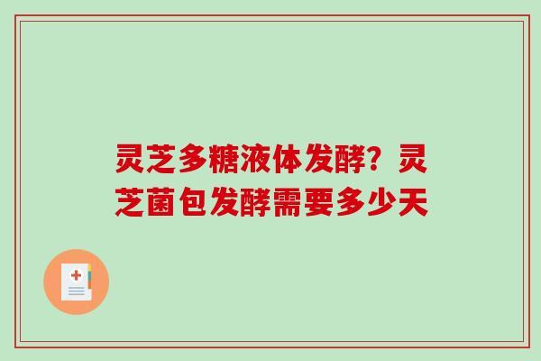 灵芝多糖液体发酵？灵芝菌包发酵需要多少天