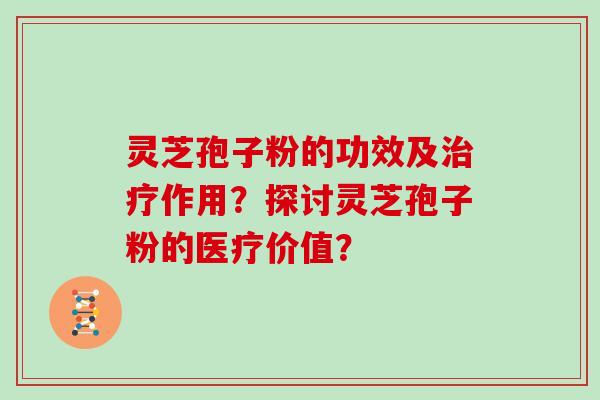 灵芝孢子粉的功效及作用？探讨灵芝孢子粉的医疗价值？