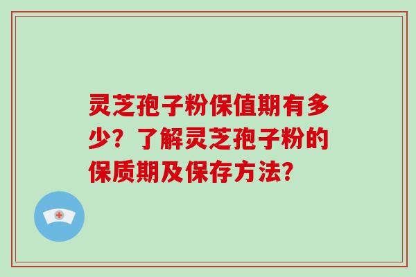 灵芝孢子粉保值期有多少?了解灵芝孢子粉的保质期及保存方法? 灵芝孢子粉保值期有多少?了解灵芝孢子粉的保质期及保存方法?
