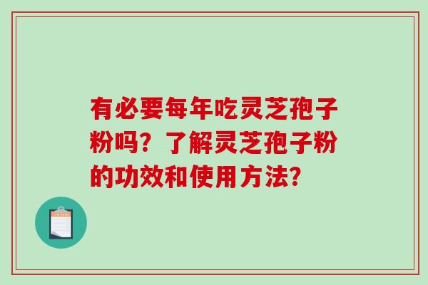 有必要每年吃灵芝孢子粉吗？了解灵芝孢子粉的功效和使用方法？