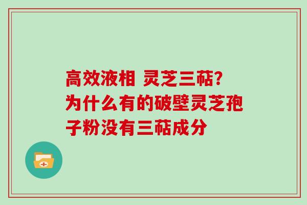 高效液相 灵芝三萜？为什么有的破壁灵芝孢子粉没有三萜成分