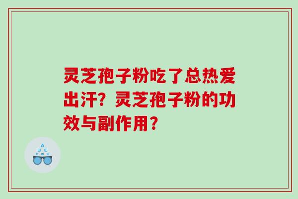 灵芝孢子粉吃了总热爱出汗?灵芝孢子粉的功效与副作用? 灵芝孢子粉吃了总热爱出汗?灵芝孢子粉的功效与副作用?
