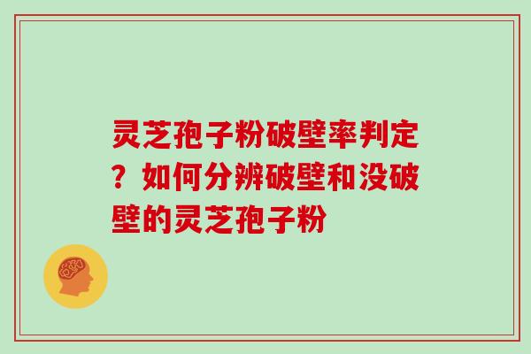 灵芝孢子粉破壁率判定?如何分辨破壁和没破壁的灵芝孢子粉 灵芝孢子粉破壁率判定?如何分辨破壁和没破壁的灵芝孢子粉