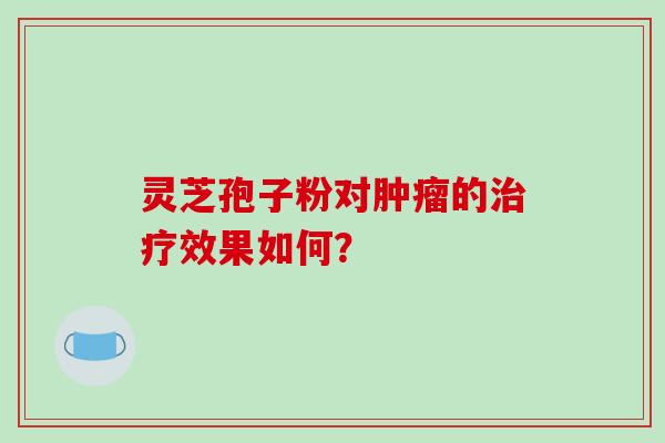 灵芝孢子粉对的效果如何？