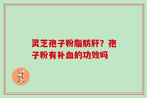 灵芝孢子粉脂肪?孢子粉有补的功效吗 灵芝孢子粉脂肪?孢子粉有补的功效吗