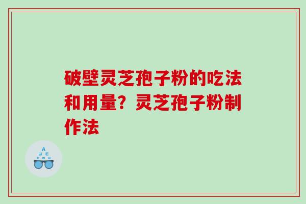 破壁灵芝孢子粉的吃法和用量？灵芝孢子粉制作法
