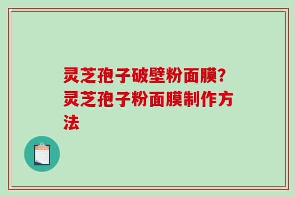 灵芝孢子破壁粉面膜?灵芝孢子粉面膜制作方法 灵芝孢子破壁粉面膜?灵芝孢子粉面膜制作方法