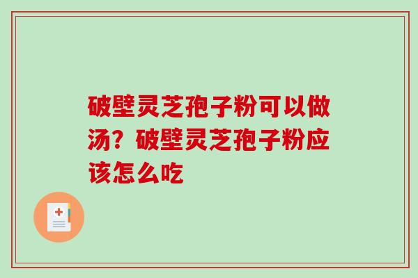 破壁灵芝孢子粉可以做汤?破壁灵芝孢子粉应该怎么吃 破壁灵芝孢子粉可以做汤?破壁灵芝孢子粉应该怎么吃