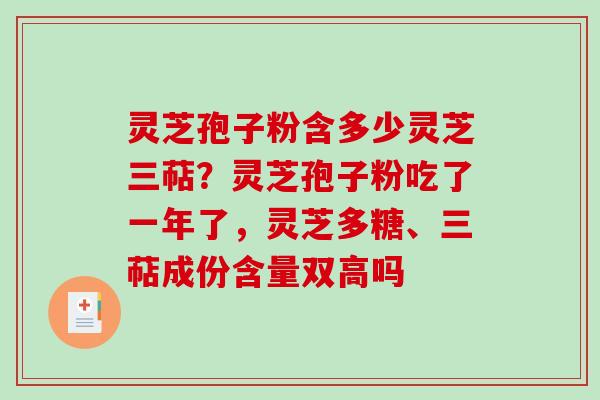 灵芝孢子粉含多少灵芝三萜?灵芝孢子粉吃了一年了,灵芝多糖、三萜成份含量双高吗 灵芝孢子粉含多少灵芝三萜?灵芝孢子粉吃了一年了,灵芝多糖、三萜成份含量双高吗