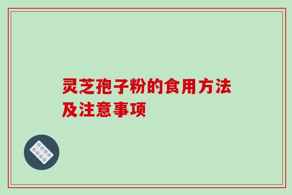 灵芝孢子粉的食用方法及注意事项 灵芝孢子粉的食用方法及注意事项