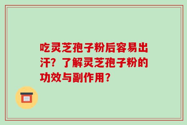 吃灵芝孢子粉后容易出汗?了解灵芝孢子粉的功效与副作用? 吃灵芝孢子粉后容易出汗?了解灵芝孢子粉的功效与副作用?