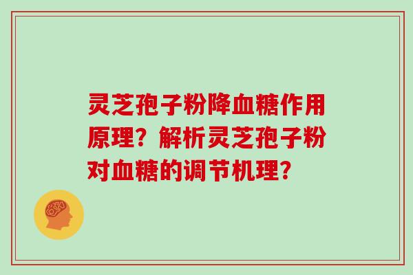 灵芝孢子粉降作用原理?解析灵芝孢子粉对的调节机理? 灵芝孢子粉降作用原理?解析灵芝孢子粉对的调节机理?