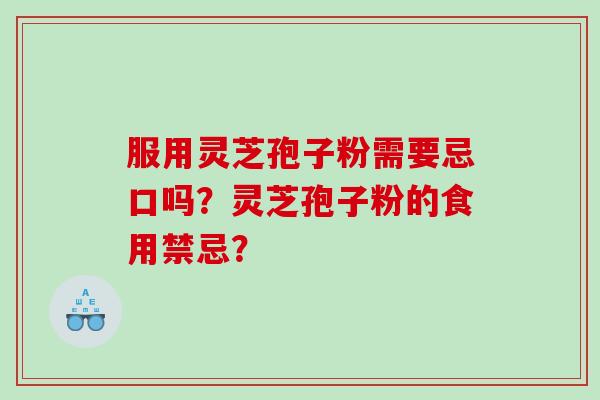 服用灵芝孢子粉需要忌口吗?灵芝孢子粉的食用禁忌? 服用灵芝孢子粉需要忌口吗?灵芝孢子粉的食用禁忌?