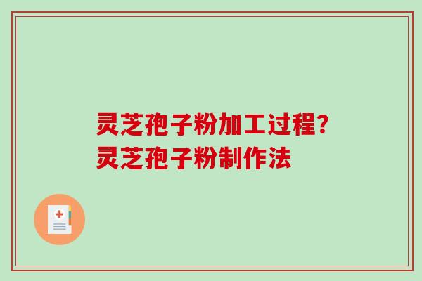 灵芝孢子粉加工过程?灵芝孢子粉制作法 灵芝孢子粉加工过程?灵芝孢子粉制作法