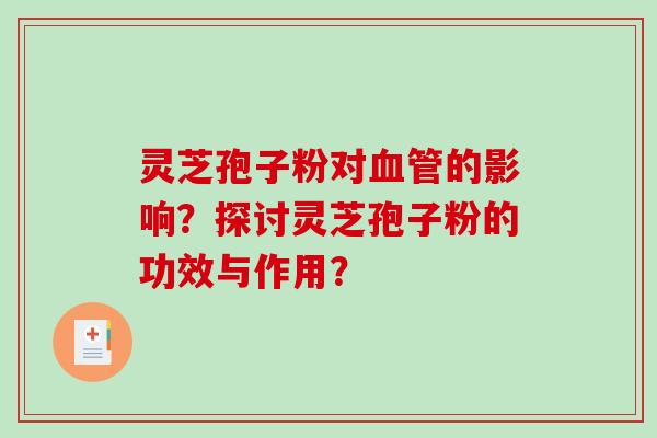 灵芝孢子粉对的影响?探讨灵芝孢子粉的功效与作用? 灵芝孢子粉对的影响?探讨灵芝孢子粉的功效与作用?
