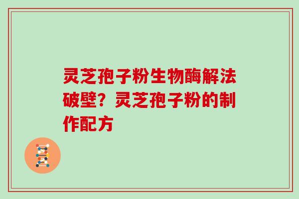 灵芝孢子粉生物酶解法破壁？灵芝孢子粉的制作配方