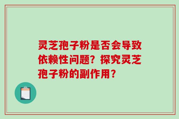 灵芝孢子粉是否会导致依赖性问题?探究灵芝孢子粉的副作用? 灵芝孢子粉是否会导致依赖性问题?探究灵芝孢子粉的副作用?